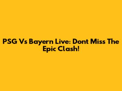 PSG Vs Bayern Live: Don't Miss The Epic Clash!
