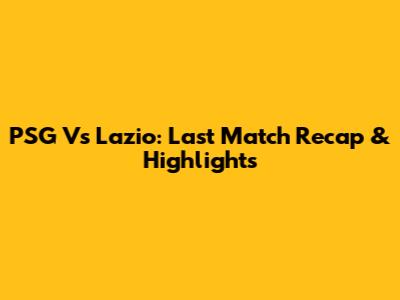 PSG Vs Lazio: Last Match Recap & Highlights
