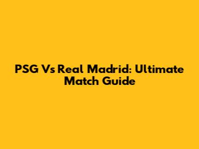PSG Vs Real Madrid: Ultimate Match Guide