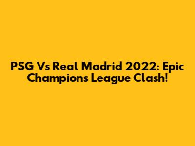 PSG Vs Real Madrid 2022: Epic Champions League Clash!