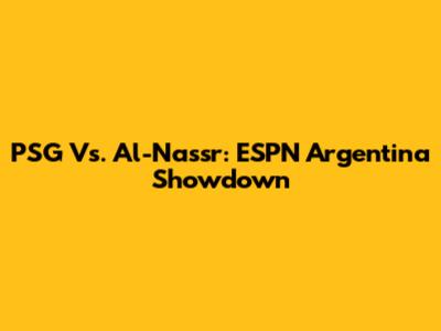 PSG Vs. Al-Nassr: ESPN Argentina Showdown