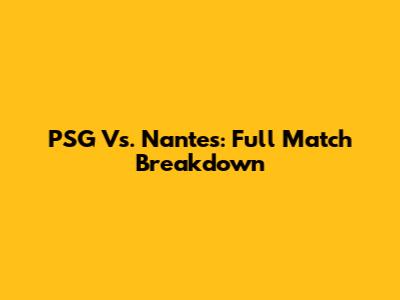PSG Vs. Nantes: Full Match Breakdown