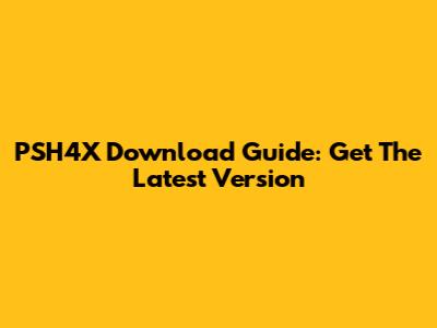 PSH4X Download Guide: Get The Latest Version
