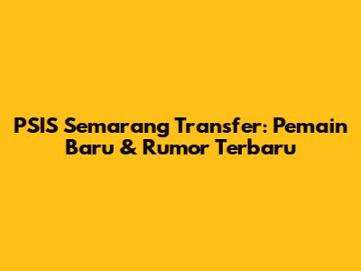 PSIS Semarang Transfer: Pemain Baru & Rumor Terbaru