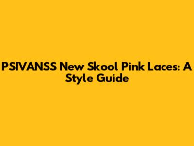 PSIVANSS New Skool Pink Laces: A Style Guide