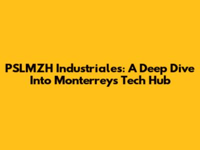 PSLMZH Industriales: A Deep Dive Into Monterrey's Tech Hub