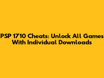 PSP 1710 Cheats: Unlock All Games With Individual Downloads