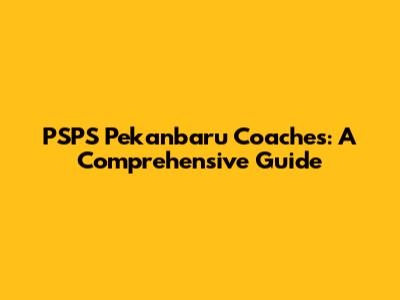 PSPS Pekanbaru Coaches: A Comprehensive Guide