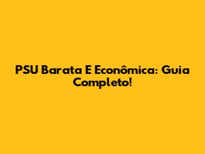 PSU Barata E Econômica: Guia Completo!