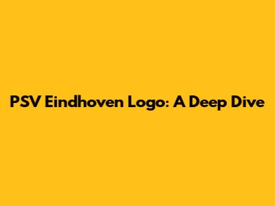 PSV Eindhoven Logo: A Deep Dive