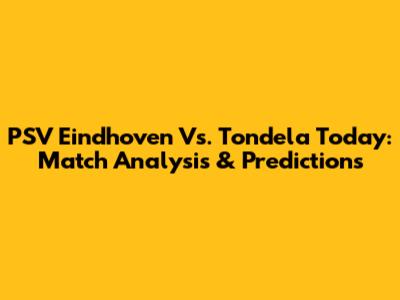 PSV Eindhoven Vs. Tondela Today: Match Analysis & Predictions