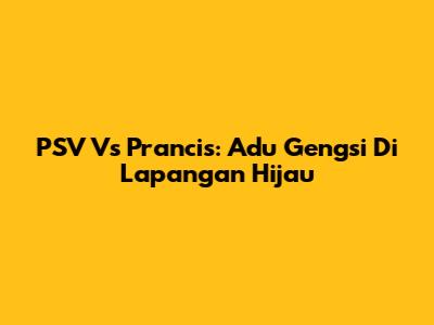 PSV Vs Prancis: Adu Gengsi Di Lapangan Hijau