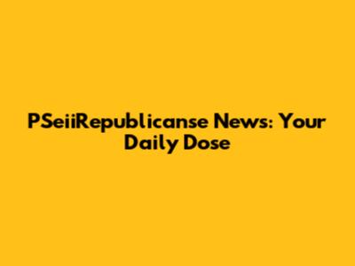 PSeiiRepublicanse News: Your Daily Dose