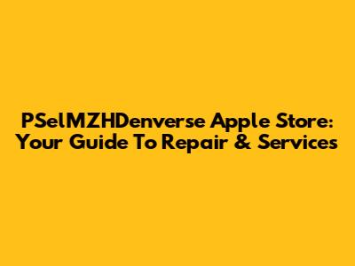 PSelMZHDenverse Apple Store: Your Guide To Repair & Services