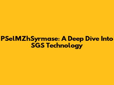 PSelMZhSyrmase: A Deep Dive Into SGS Technology