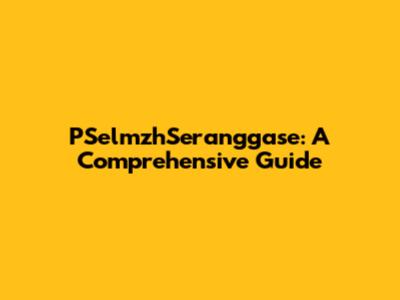 PSelmzhSeranggase: A Comprehensive Guide