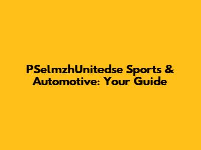PSelmzhUnitedse Sports & Automotive: Your Guide