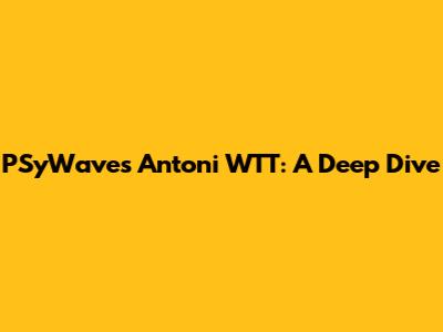 PSyWaves Antoni WTT: A Deep Dive