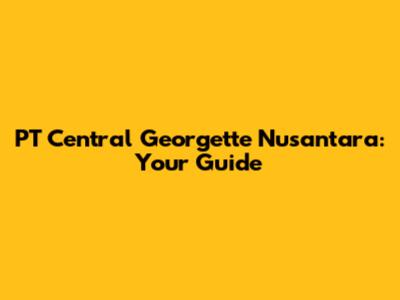 PT Central Georgette Nusantara: Your Guide