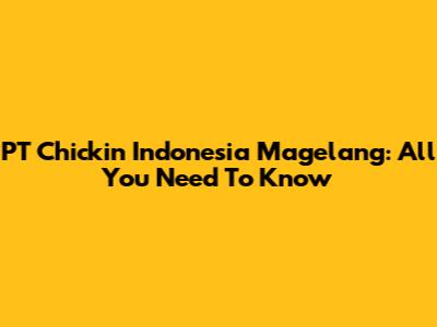 PT Chickin Indonesia Magelang: All You Need To Know