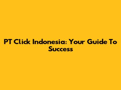 PT Click Indonesia: Your Guide To Success