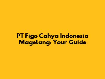 PT Figo Cahya Indonesia Magelang: Your Guide