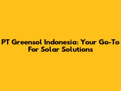 PT Greensol Indonesia: Your Go-To For Solar Solutions