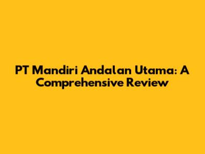 PT Mandiri Andalan Utama: A Comprehensive Review
