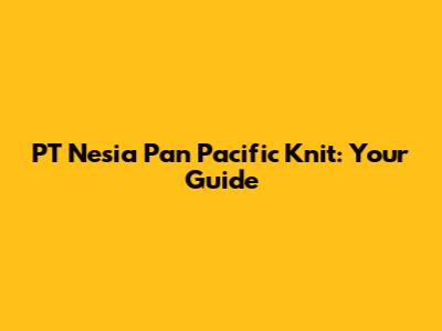 PT Nesia Pan Pacific Knit: Your Guide