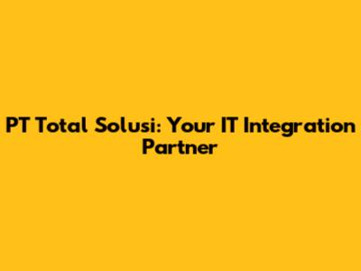 PT Total Solusi: Your IT Integration Partner