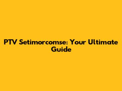PTV Setimorcomse: Your Ultimate Guide