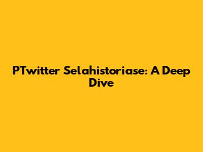 PTwitter Selahistoriase: A Deep Dive