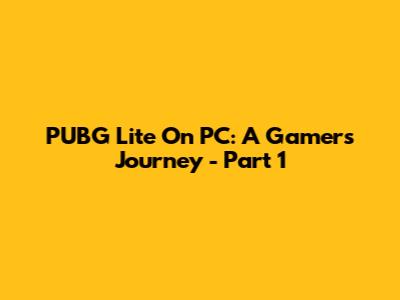 PUBG Lite On PC: A Gamer's Journey - Part 1