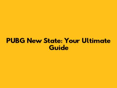PUBG New State: Your Ultimate Guide