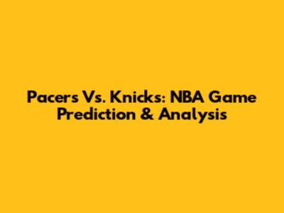 Pacers Vs. Knicks: NBA Game Prediction & Analysis