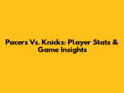 Pacers Vs. Knicks: Player Stats & Game Insights