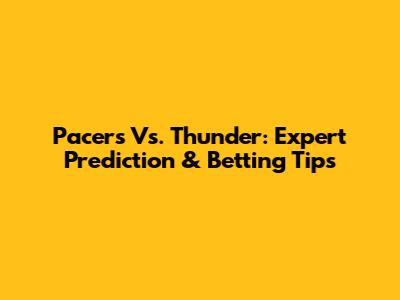 Pacers Vs. Thunder: Expert Prediction & Betting Tips