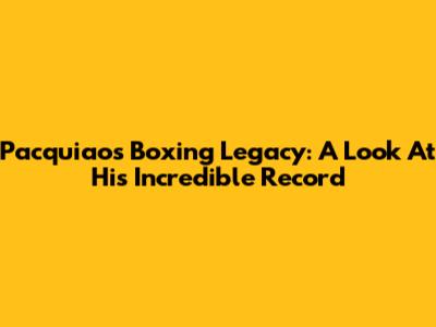 Pacquiao's Boxing Legacy: A Look At His Incredible Record