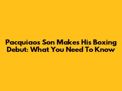 Pacquiao's Son Makes His Boxing Debut: What You Need To Know