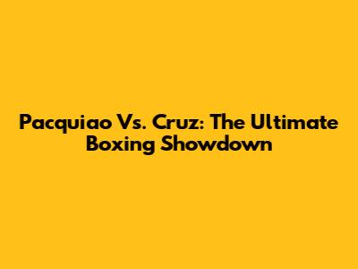 Pacquiao Vs. Cruz: The Ultimate Boxing Showdown