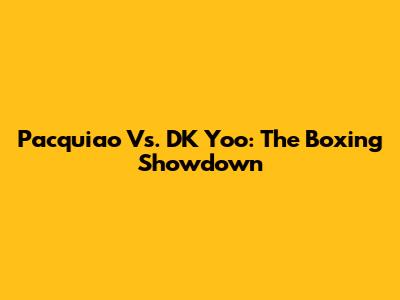 Pacquiao Vs. DK Yoo: The Boxing Showdown