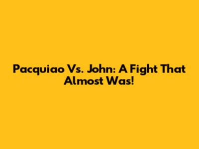 Pacquiao Vs. John: A Fight That Almost Was!