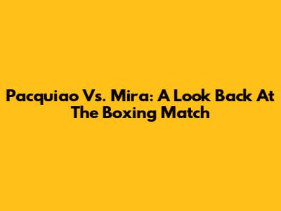 Pacquiao Vs. Mira: A Look Back At The Boxing Match
