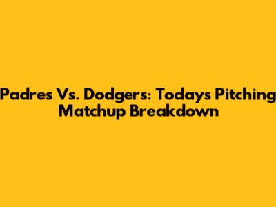 Padres Vs. Dodgers: Today's Pitching Matchup Breakdown