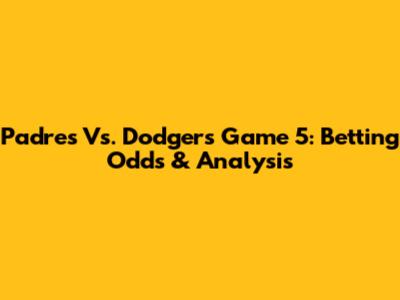 Padres Vs. Dodgers Game 5: Betting Odds & Analysis