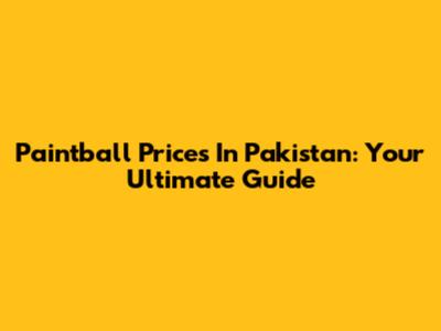 Paintball Prices In Pakistan: Your Ultimate Guide