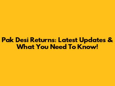 Pak Desi Returns: Latest Updates & What You Need To Know!