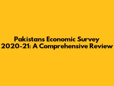 Pakistan's Economic Survey 2020-21: A Comprehensive Review
