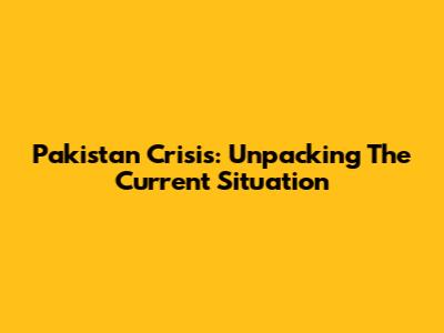 Pakistan Crisis: Unpacking The Current Situation