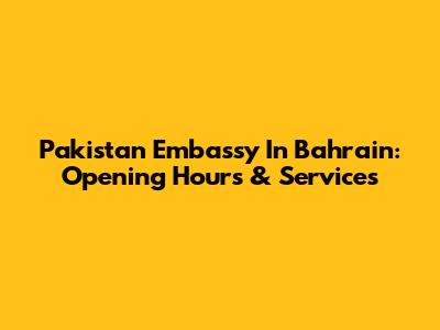 Pakistan Embassy In Bahrain: Opening Hours & Services